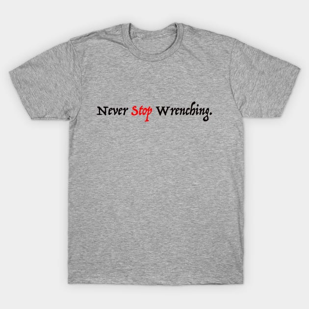 Never Stop Wrenching T-Shirt by sfuller92